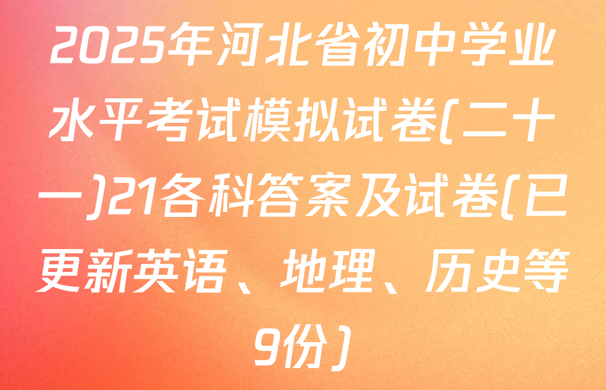 2025年河北省初中学业水平考试模拟试卷(二十一)21各科答案及试卷(已更新英语、地理、历史等9份)