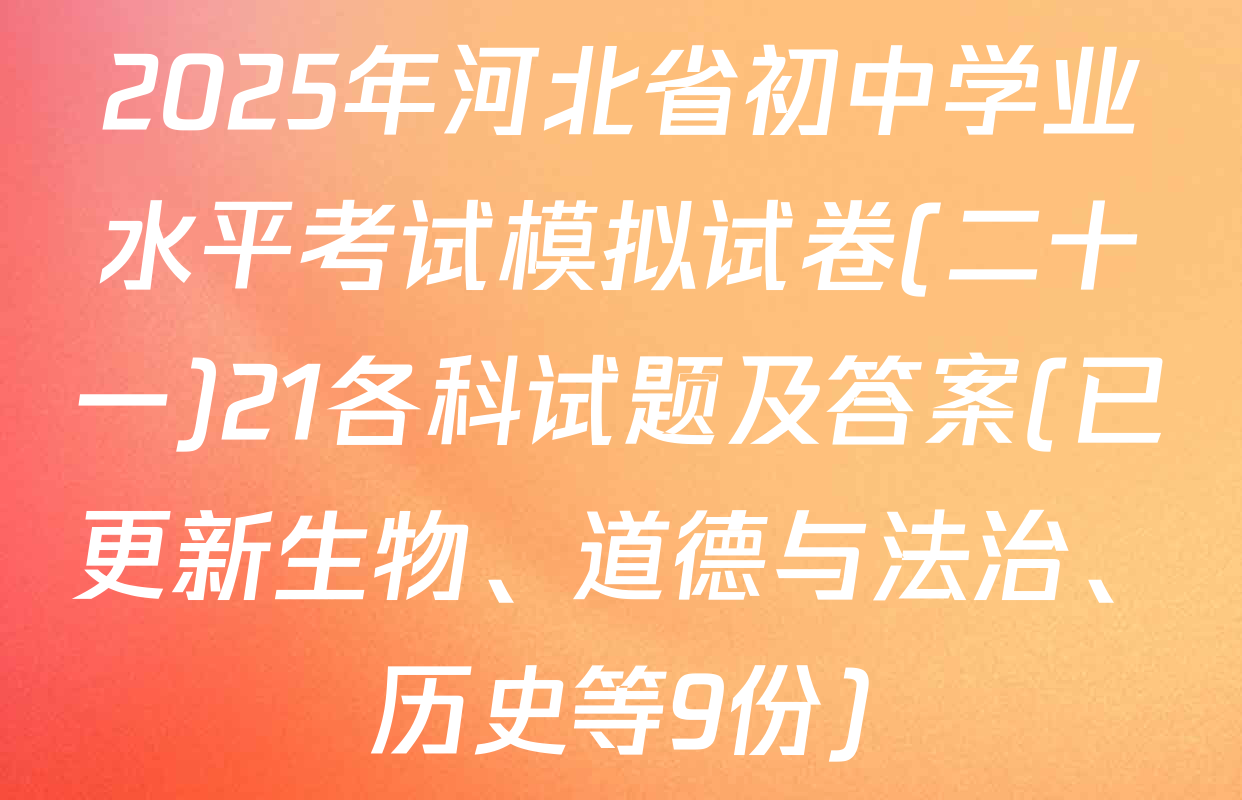 2025年河北省初中学业水平考试模拟试卷(二十一)21各科试题及答案(已更新生物、道德与法治、历史等9份)