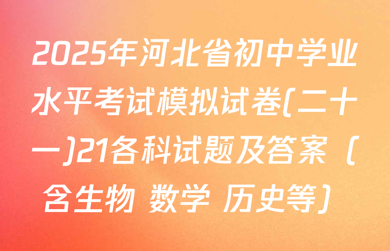 2025年河北省初中学业水平考试模拟试卷(二十一)21各科试题及答案（含生物 数学 历史等）