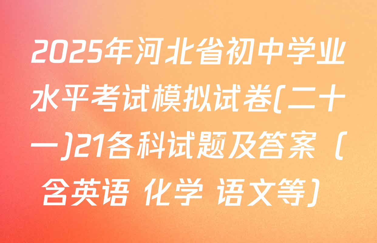 2025年河北省初中学业水平考试模拟试卷(二十一)21各科试题及答案（含英语 化学 语文等）