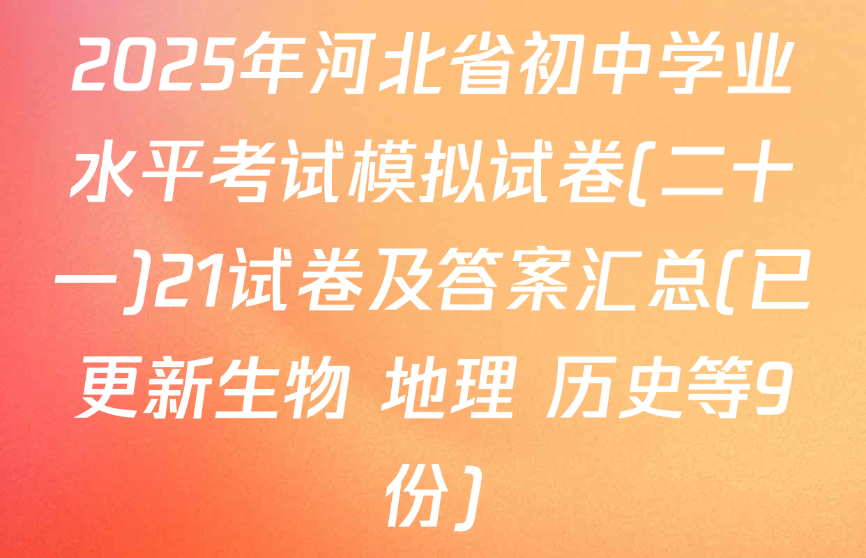 2025年河北省初中学业水平考试模拟试卷(二十一)21试卷及答案汇总(已更新生物 地理 历史等9份)