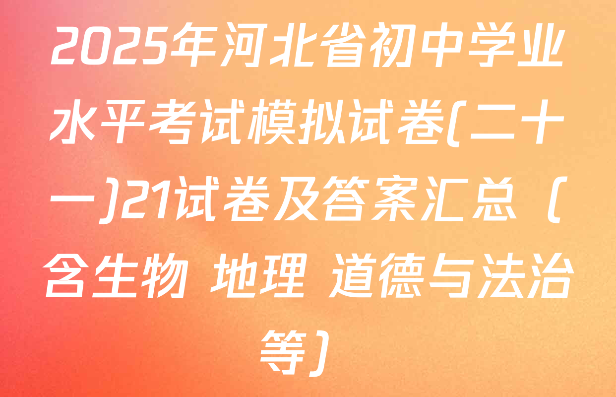 2025年河北省初中学业水平考试模拟试卷(二十一)21试卷及答案汇总（含生物 地理 道德与法治等）