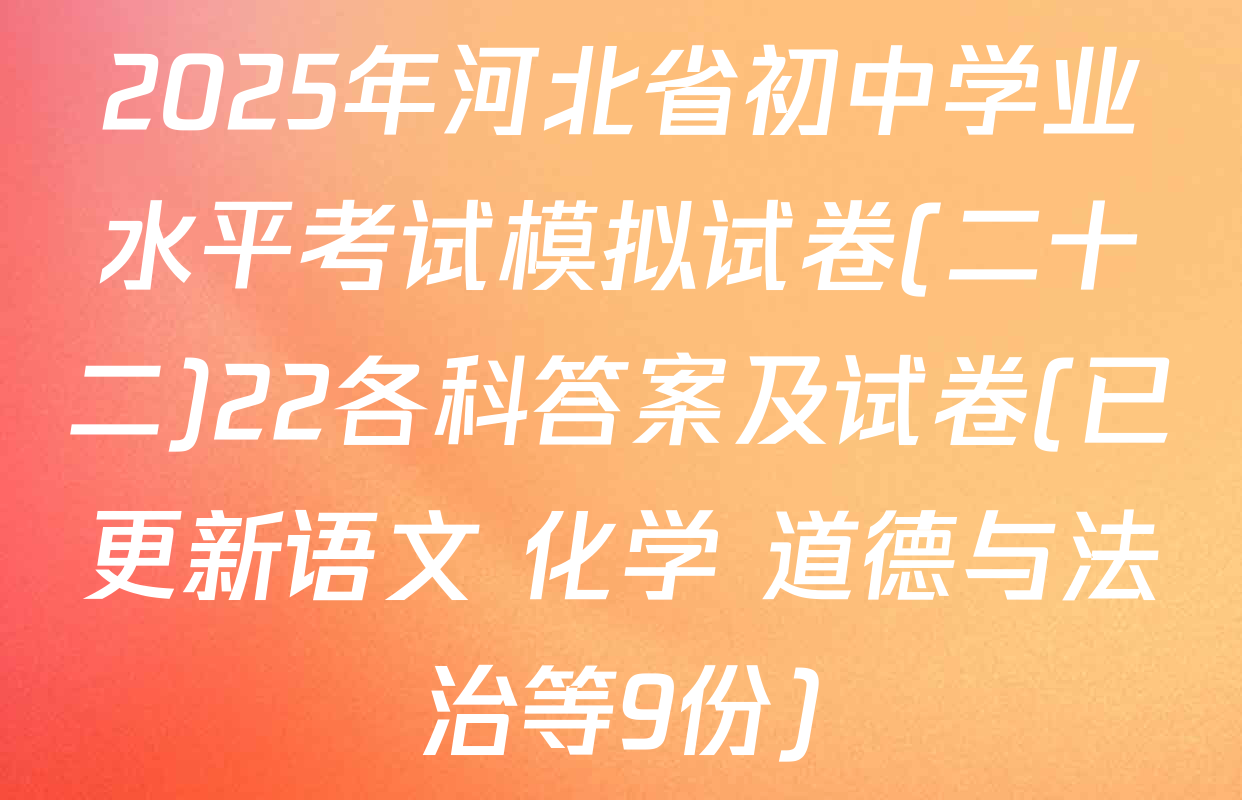 2025年河北省初中学业水平考试模拟试卷(二十二)22各科答案及试卷(已更新语文 化学 道德与法治等9份)