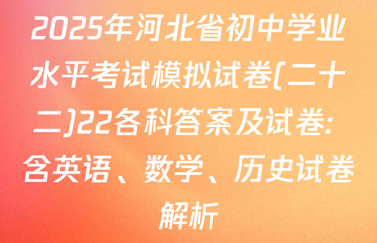 2025年河北省初中学业水平考试模拟试卷(二十二)22各科答案及试卷: 含英语、数学、历史试卷解析