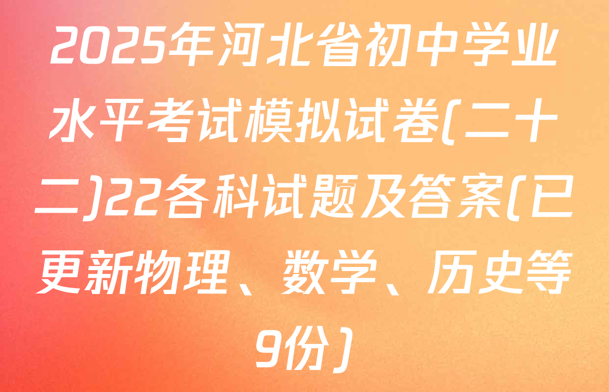 2025年河北省初中学业水平考试模拟试卷(二十二)22各科试题及答案(已更新物理、数学、历史等9份)