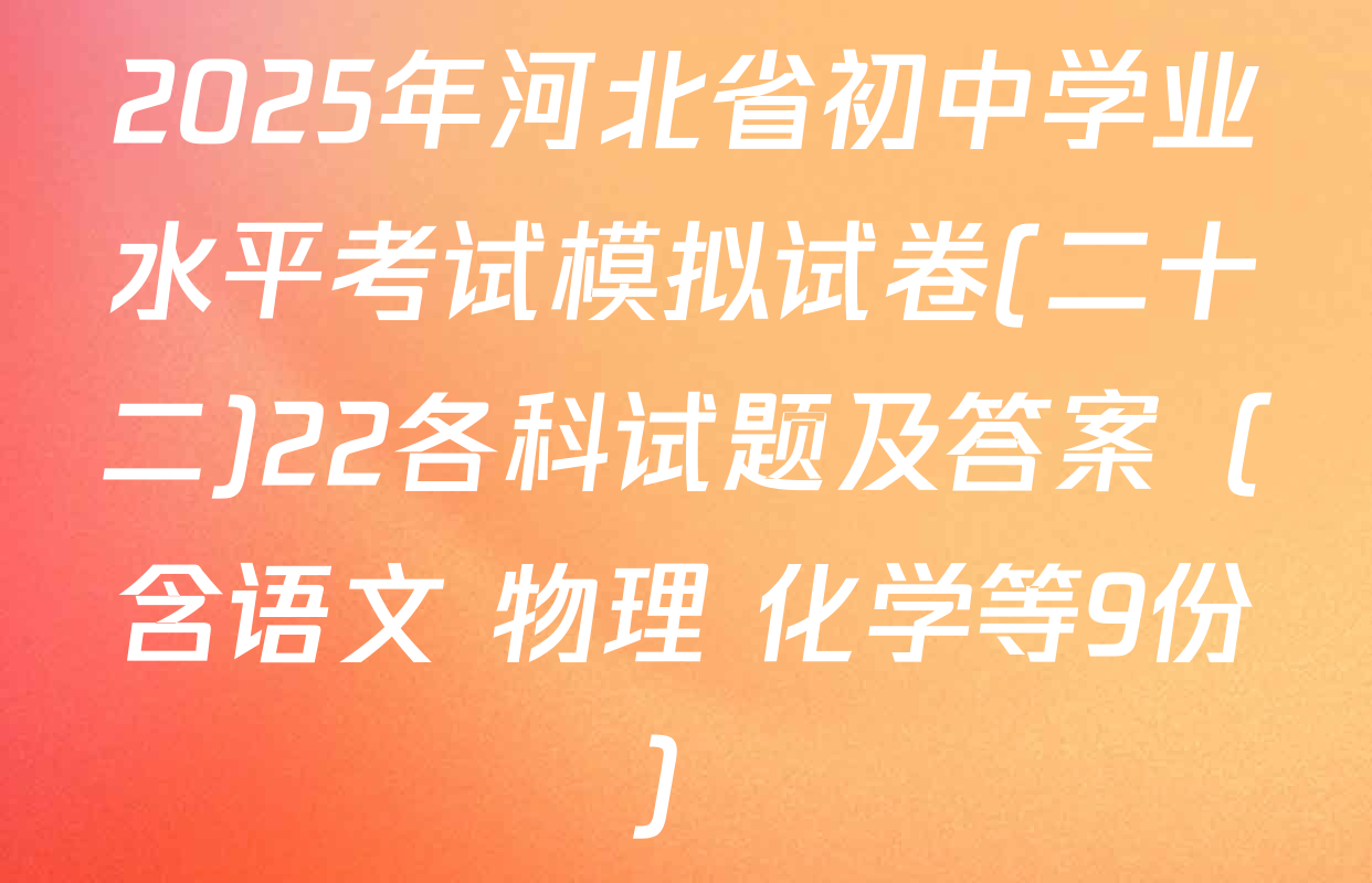 2025年河北省初中学业水平考试模拟试卷(二十二)22各科试题及答案（含语文 物理 化学等9份）