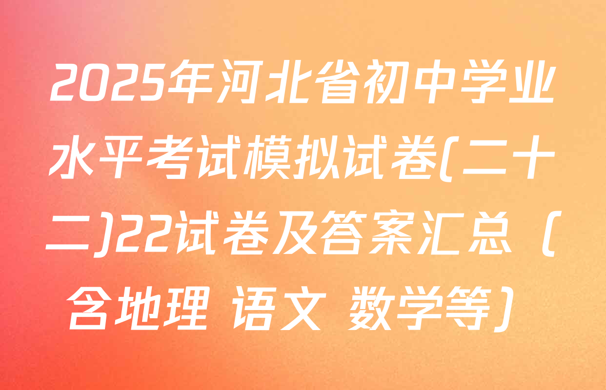 2025年河北省初中学业水平考试模拟试卷(二十二)22试卷及答案汇总（含地理 语文 数学等）