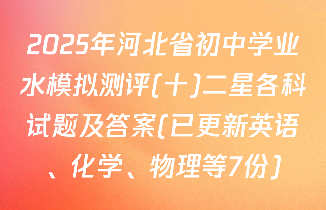 2025年河北省初中学业水模拟测评(十)二星各科试题及答案(已更新英语、化学、物理等7份)