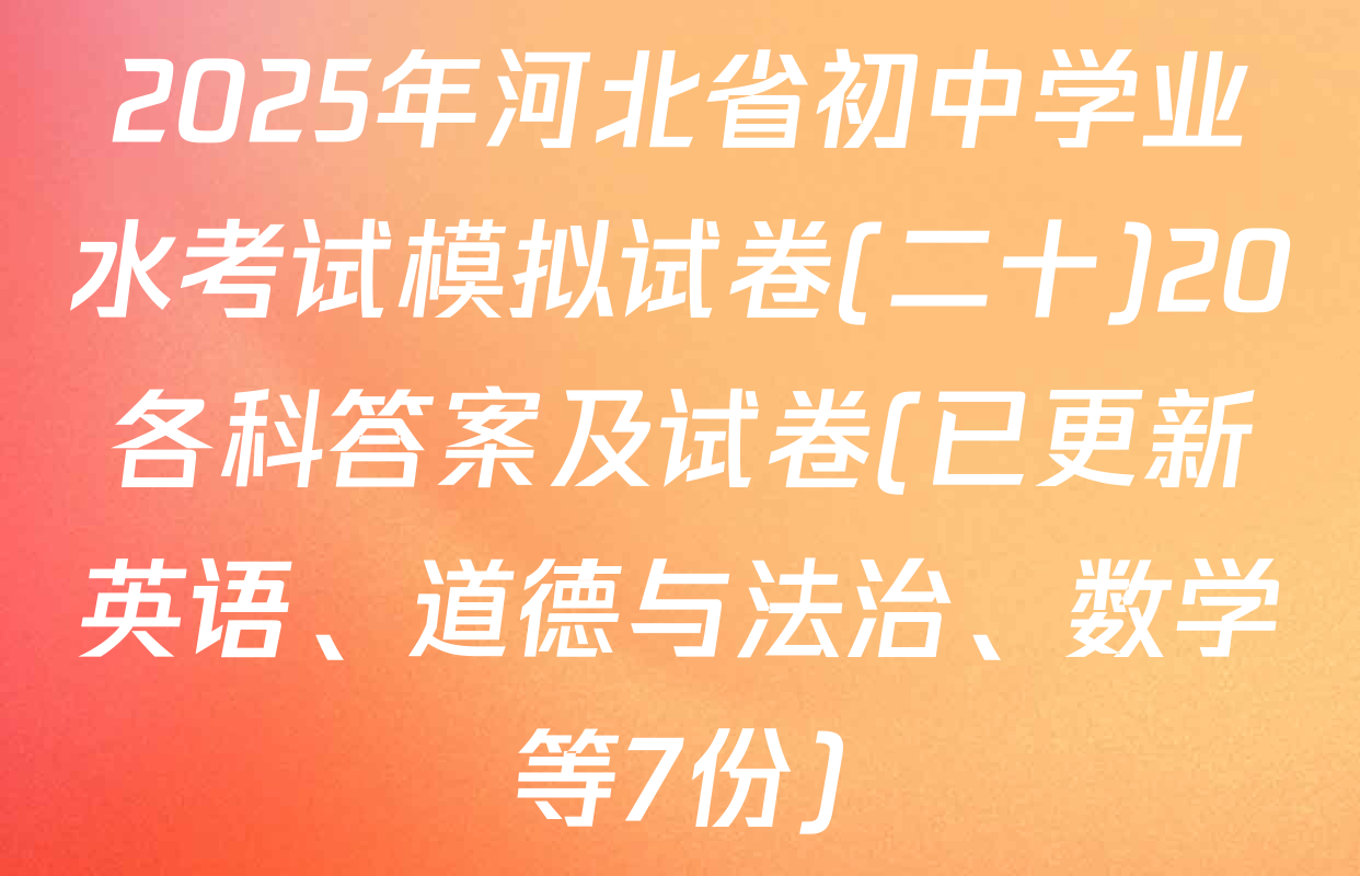 2025年河北省初中学业水考试模拟试卷(二十)20各科答案及试卷(已更新英语、道德与法治、数学等7份)