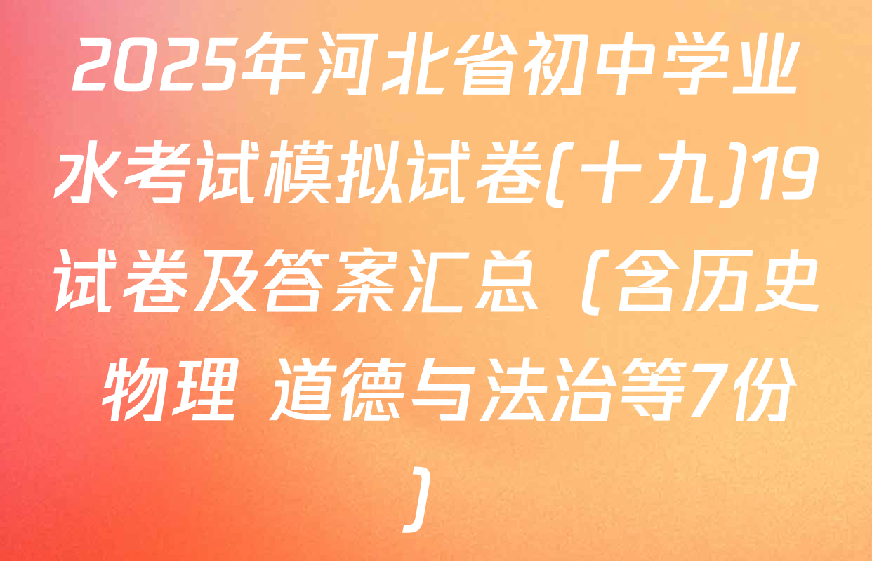 2025年河北省初中学业水考试模拟试卷(十九)19试卷及答案汇总（含历史 物理 道德与法治等7份）