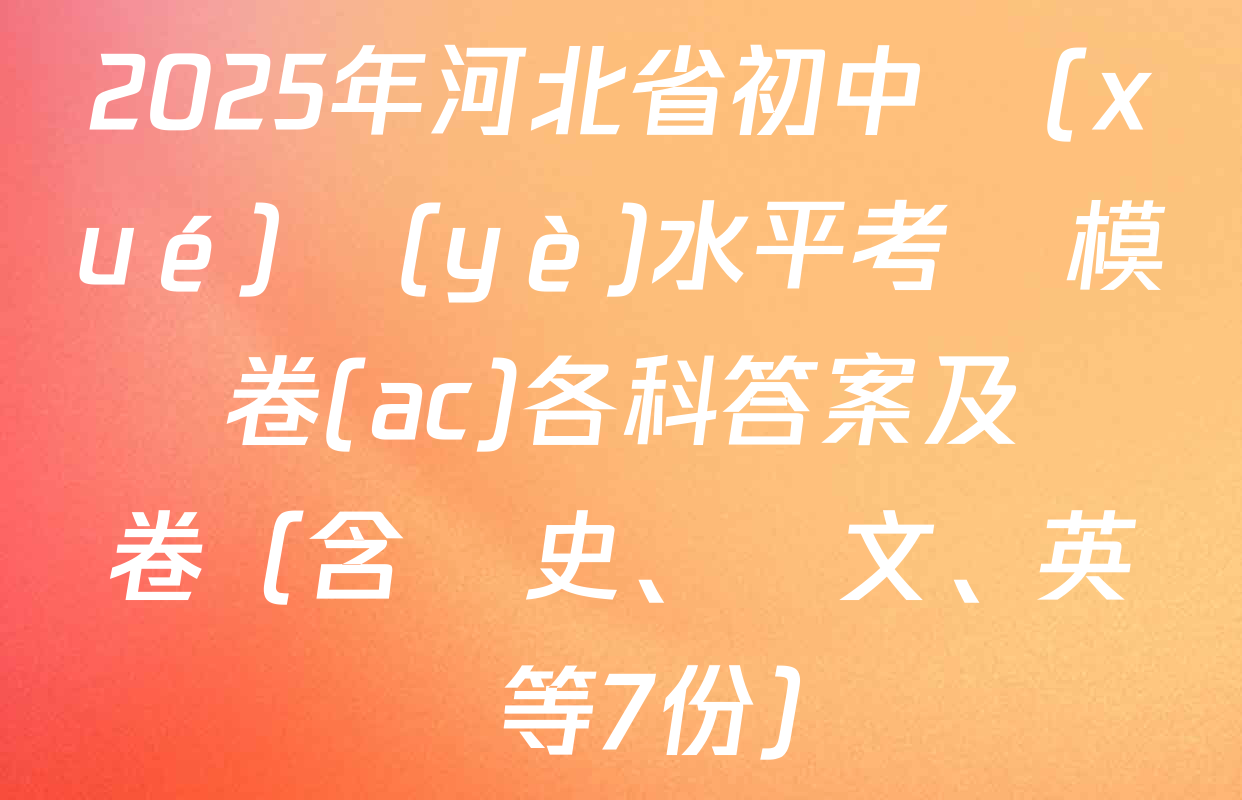 2025年河北省初中學(xué)業(yè)水平考試模擬卷(ac)各科答案及試卷（含歷史、語文、英語等7份）