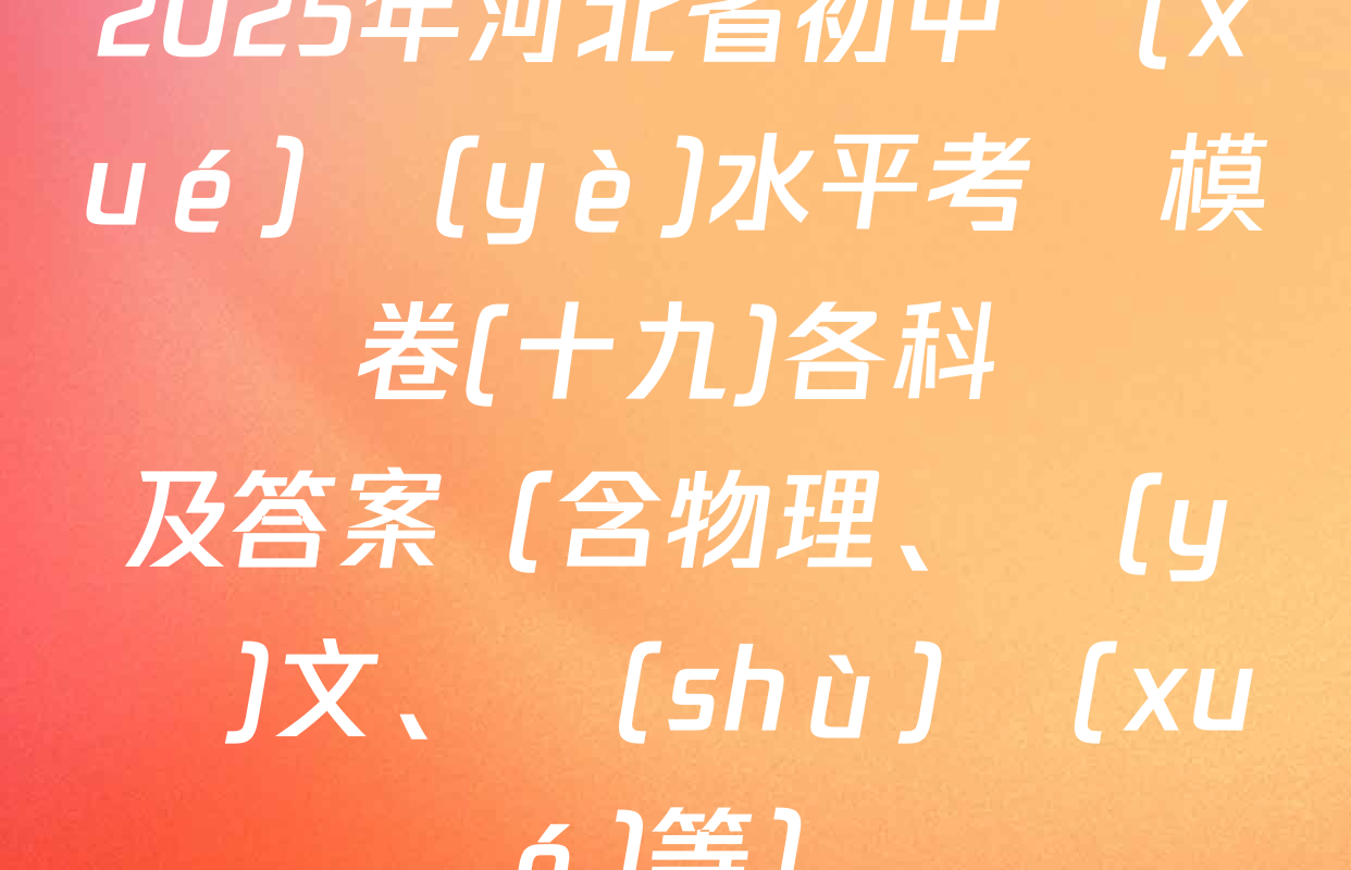 2025年河北省初中學(xué)業(yè)水平考試模擬試卷(十九)各科試題及答案（含物理、語(yǔ)文、數(shù)學(xué)等）