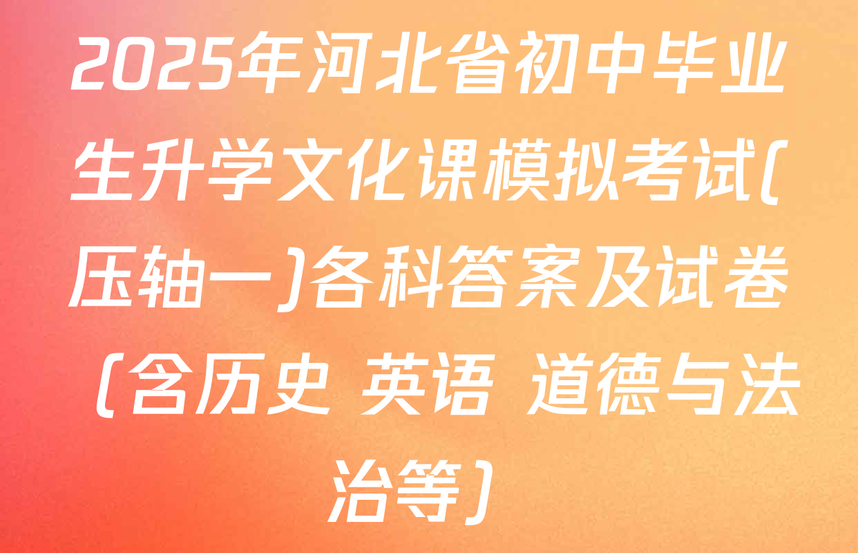 2025年河北省初中毕业生升学文化课模拟考试(压轴一)各科答案及试卷（含历史 英语 道德与法治等）