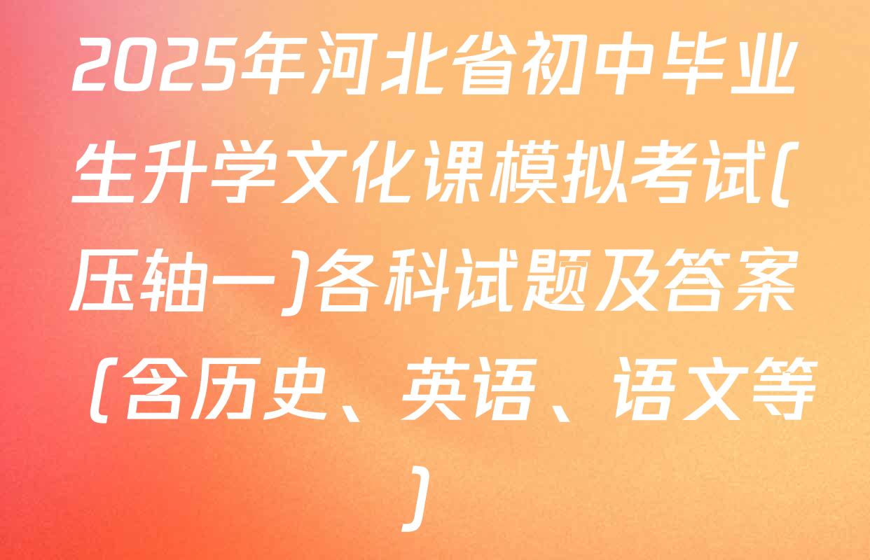 2025年河北省初中毕业生升学文化课模拟考试(压轴一)各科试题及答案（含历史、英语、语文等）