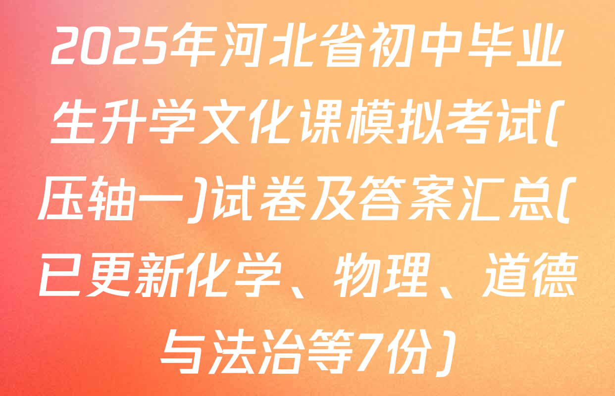 2025年河北省初中毕业生升学文化课模拟考试(压轴一)试卷及答案汇总(已更新化学、物理、道德与法治等7份)