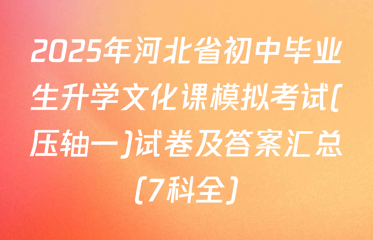 2025年河北省初中毕业生升学文化课模拟考试(压轴一)试卷及答案汇总（7科全）
