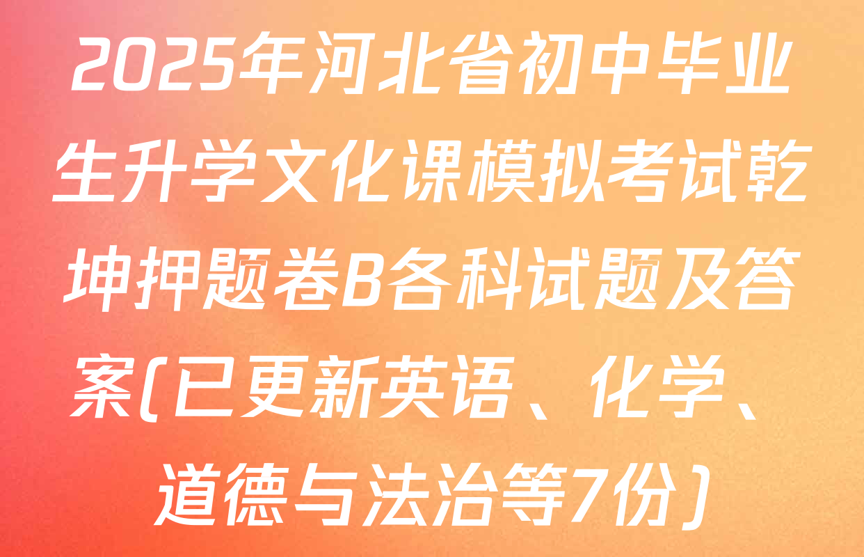 2025年河北省初中毕业生升学文化课模拟考试乾坤押题卷B各科试题及答案(已更新英语、化学、道德与法治等7份)