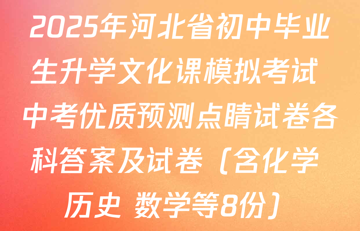 2025年河北省初中毕业生升学文化课模拟考试 中考优质预测点睛试卷各科答案及试卷（含化学 历史 数学等8份）