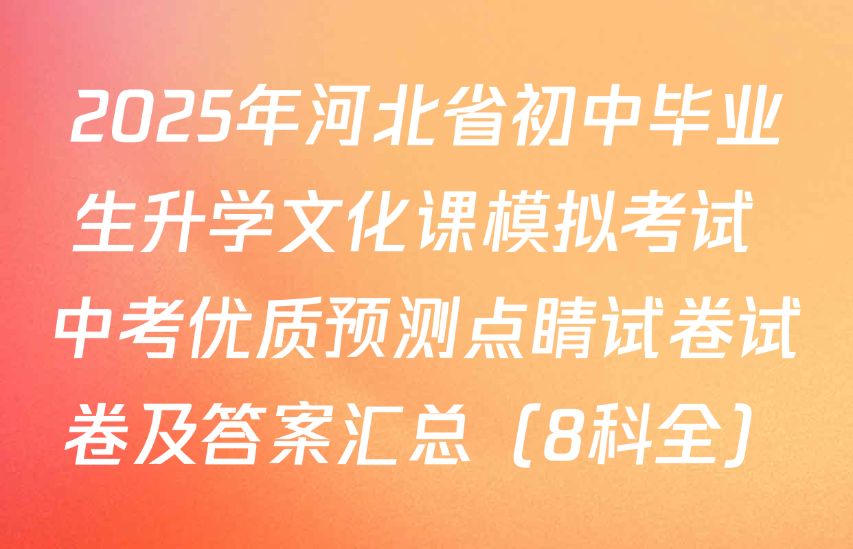 2025年河北省初中毕业生升学文化课模拟考试 中考优质预测点睛试卷试卷及答案汇总（8科全）