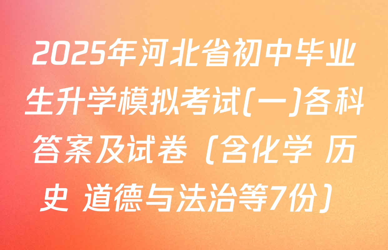 2025年河北省初中毕业生升学模拟考试(一)各科答案及试卷（含化学 历史 道德与法治等7份）