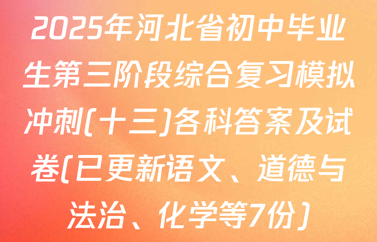 2025年河北省初中毕业生第三阶段综合复习模拟冲刺(十三)各科答案及试卷(已更新语文、道德与法治、化学等7份)