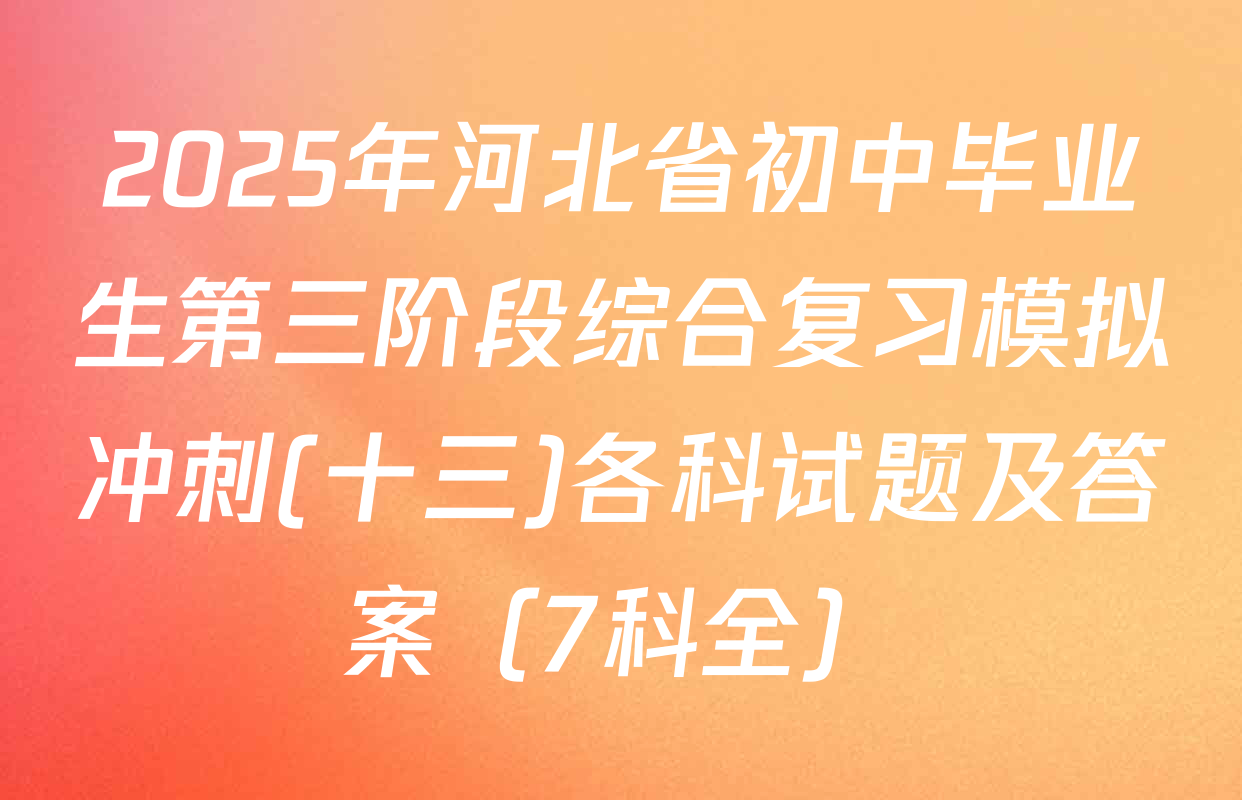 2025年河北省初中毕业生第三阶段综合复习模拟冲刺(十三)各科试题及答案（7科全）