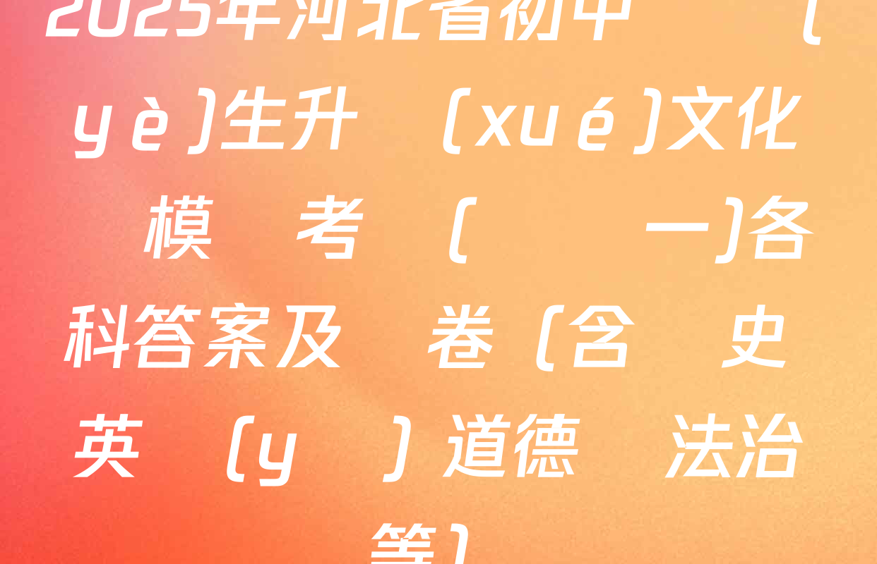 2025年河北省初中畢業(yè)生升學(xué)文化課模擬考試(壓軸一)各科答案及試卷（含歷史 英語(yǔ) 道德與法治等）