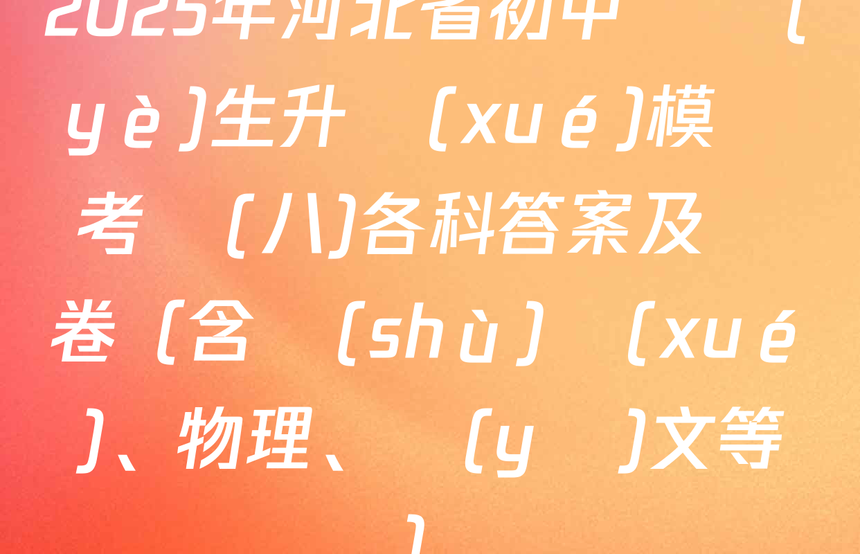 2025年河北省初中畢業(yè)生升學(xué)模擬考試(八)各科答案及試卷（含數(shù)學(xué)、物理、語(yǔ)文等）