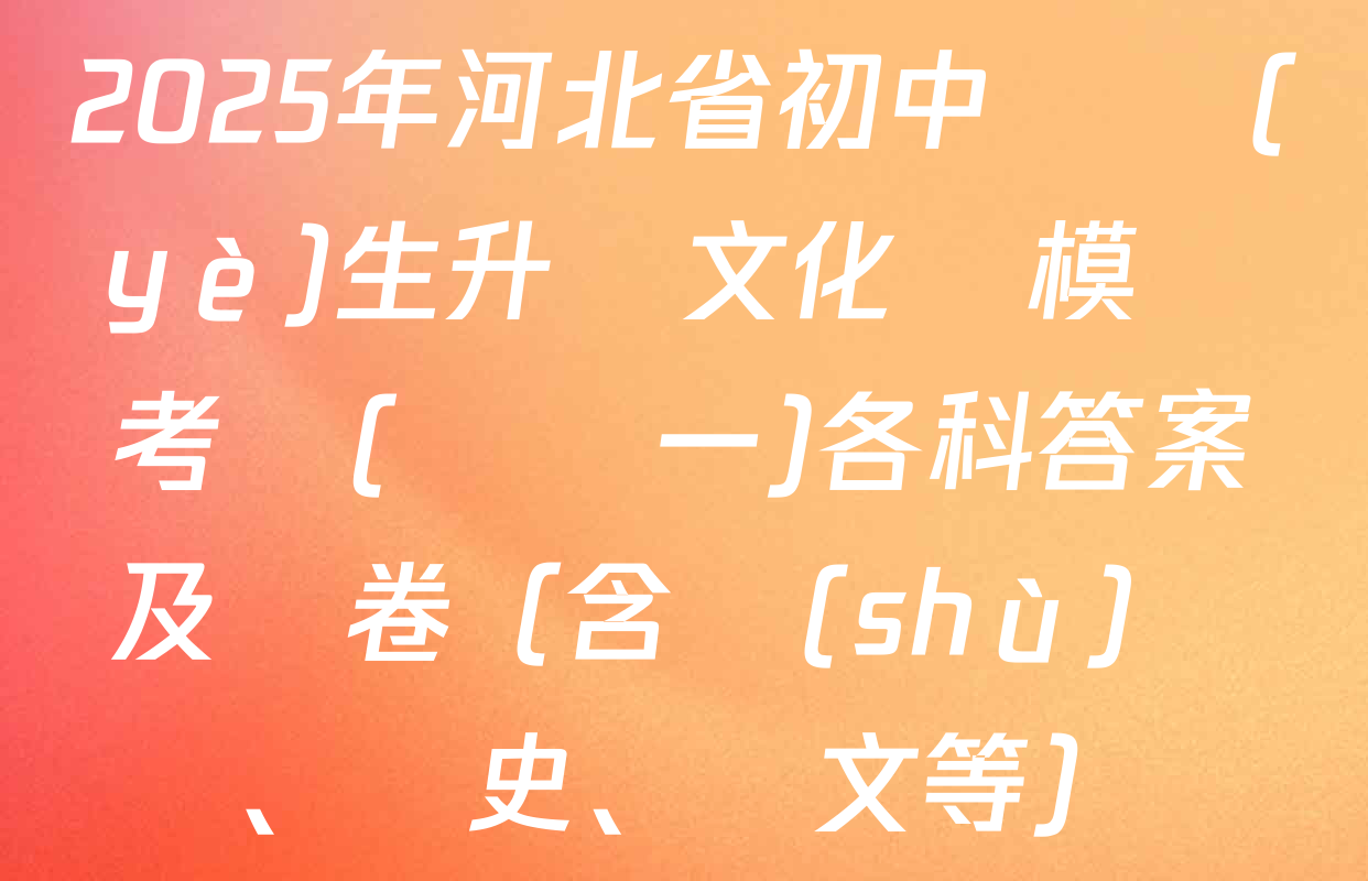 2025年河北省初中畢業(yè)生升學文化課模擬考試(壓軸一)各科答案及試卷（含數(shù)學、歷史、語文等）