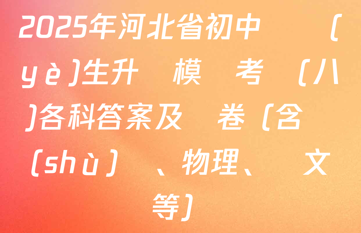 2025年河北省初中畢業(yè)生升學模擬考試(八)各科答案及試卷（含數(shù)學、物理、語文等）