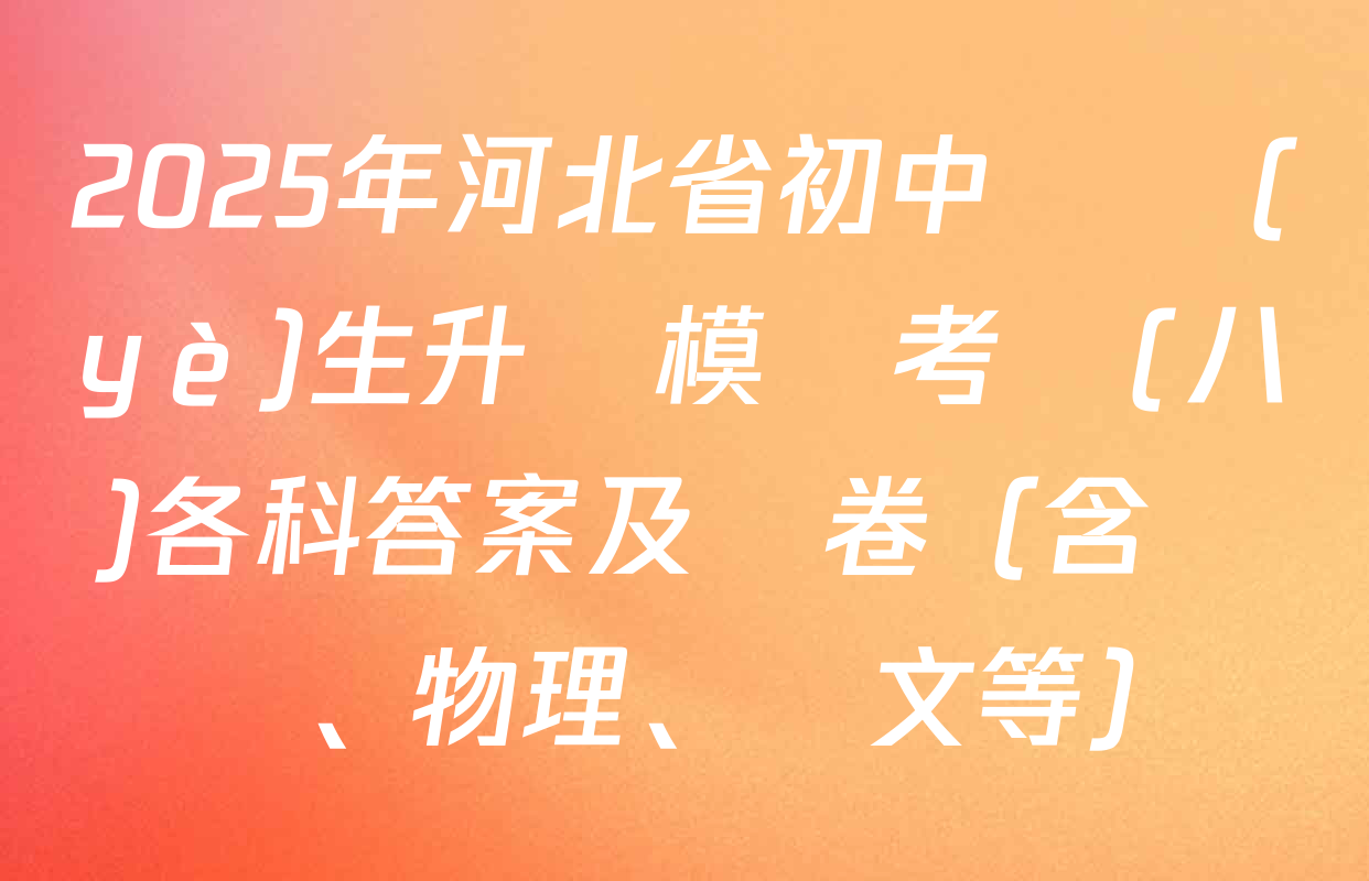 2025年河北省初中畢業(yè)生升學模擬考試(八)各科答案及試卷（含數學、物理、語文等）