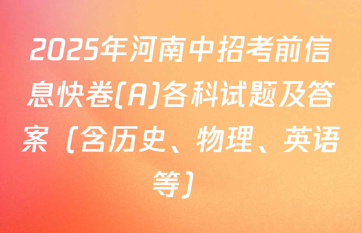 2025年河南中招考前信息快卷(A)各科试题及答案（含历史、物理、英语等）