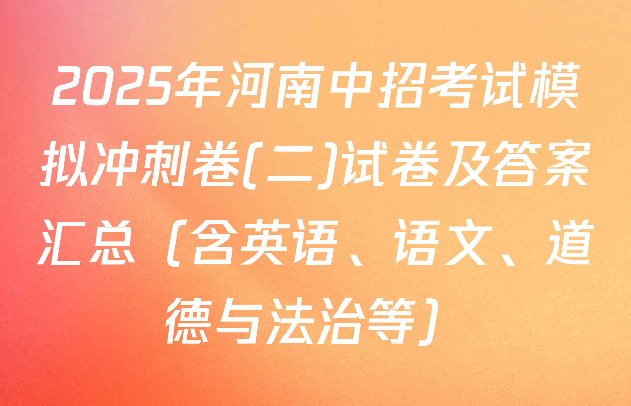 2025年河南中招考试模拟冲刺卷(二)试卷及答案汇总（含英语、语文、道德与法治等）