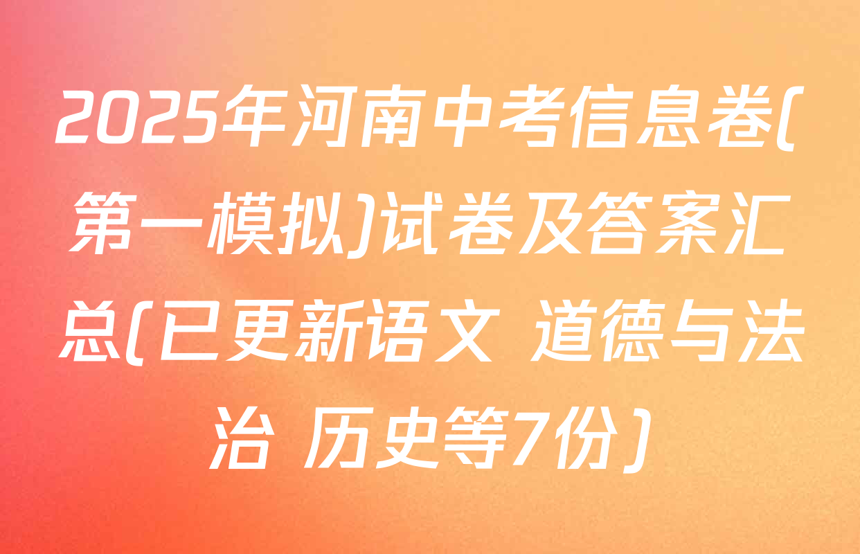 2025年河南中考信息卷(第一模拟)试卷及答案汇总(已更新语文 道德与法治 历史等7份)