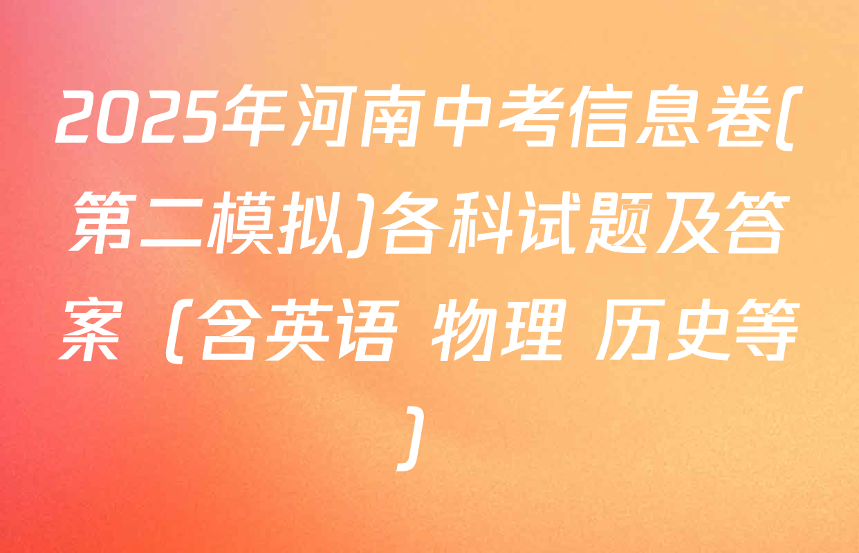 2025年河南中考信息卷(第二模拟)各科试题及答案（含英语 物理 历史等）