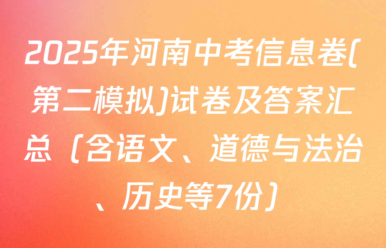 2025年河南中考信息卷(第二模拟)试卷及答案汇总（含语文、道德与法治、历史等7份）