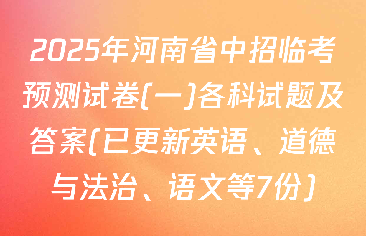 2025年河南省中招临考预测试卷(一)各科试题及答案(已更新英语、道德与法治、语文等7份)