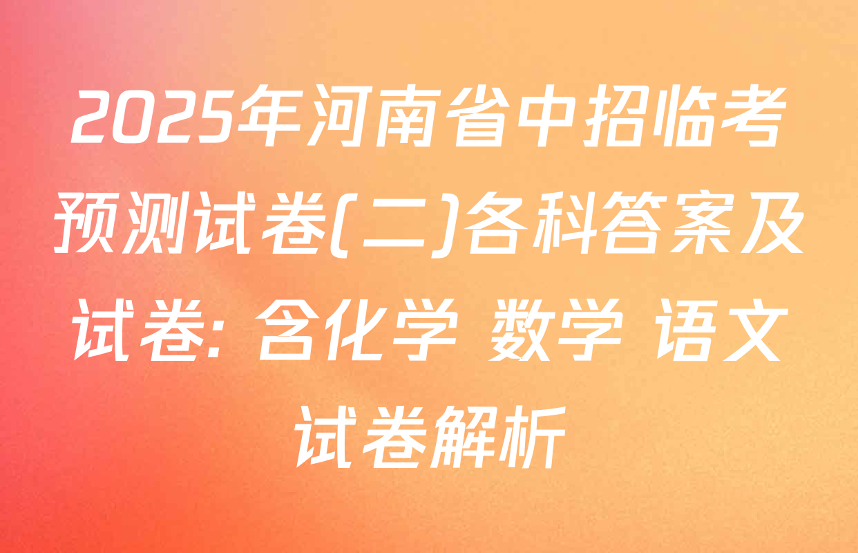 2025年河南省中招临考预测试卷(二)各科答案及试卷: 含化学 数学 语文试卷解析