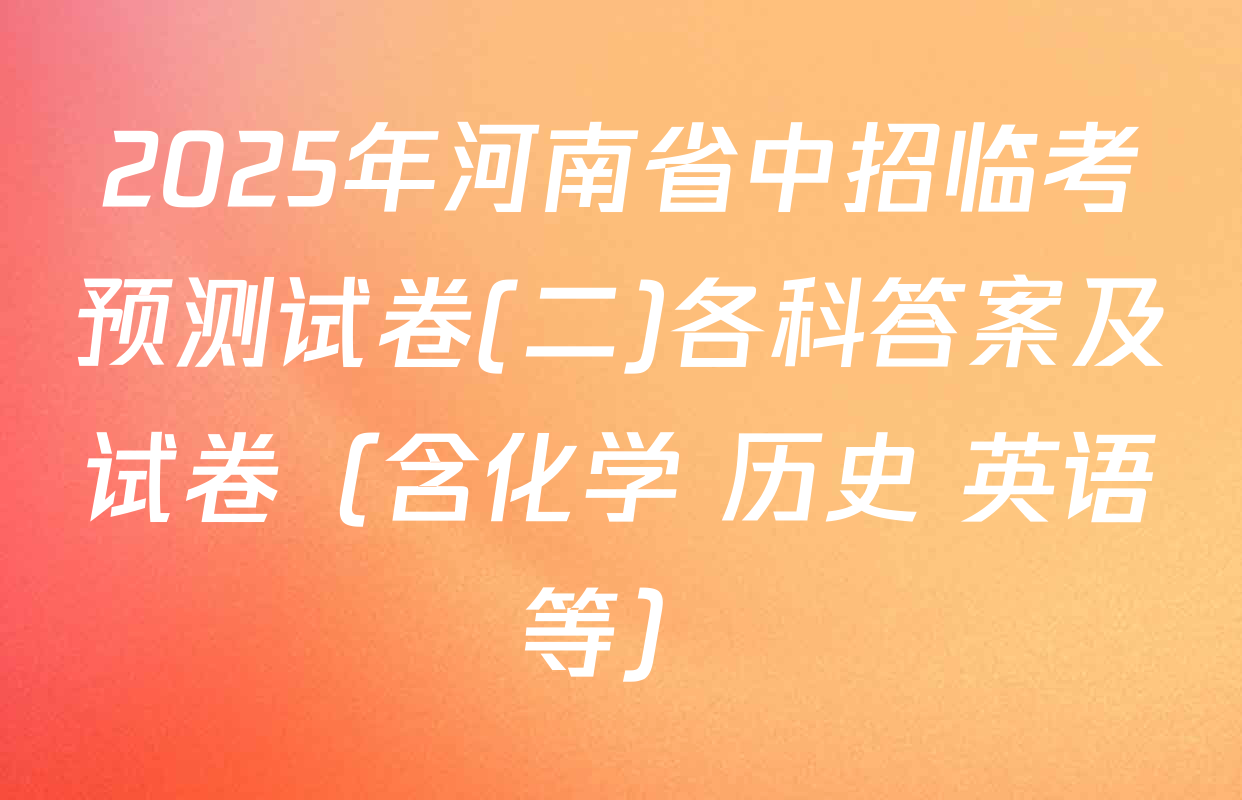 2025年河南省中招临考预测试卷(二)各科答案及试卷（含化学 历史 英语等）