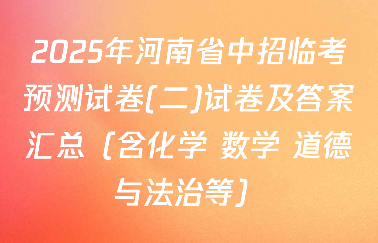 2025年河南省中招临考预测试卷(二)试卷及答案汇总（含化学 数学 道德与法治等）