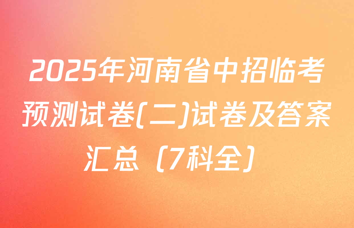 2025年河南省中招临考预测试卷(二)试卷及答案汇总（7科全）
