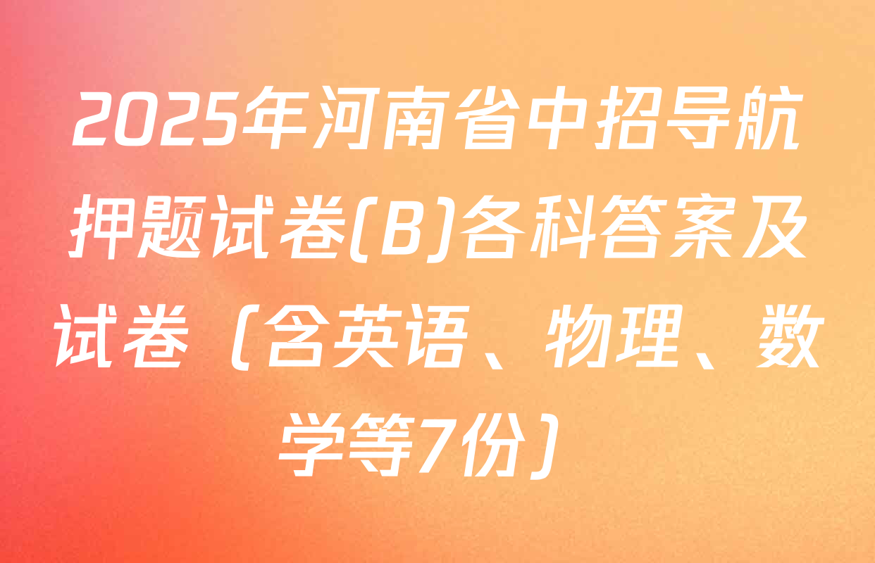 2025年河南省中招导航押题试卷(B)各科答案及试卷（含英语、物理、数学等7份）
