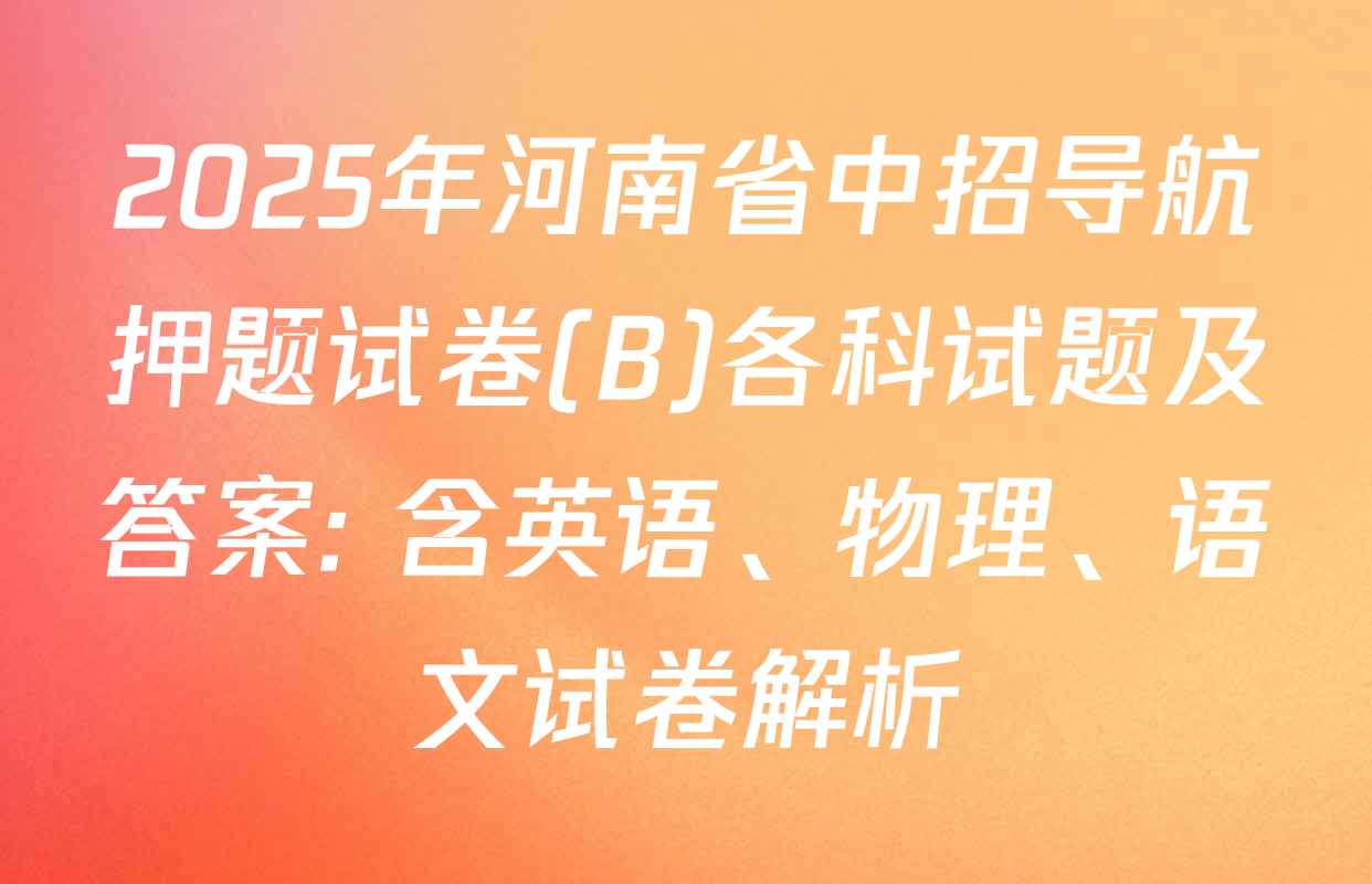 2025年河南省中招导航押题试卷(B)各科试题及答案: 含英语、物理、语文试卷解析