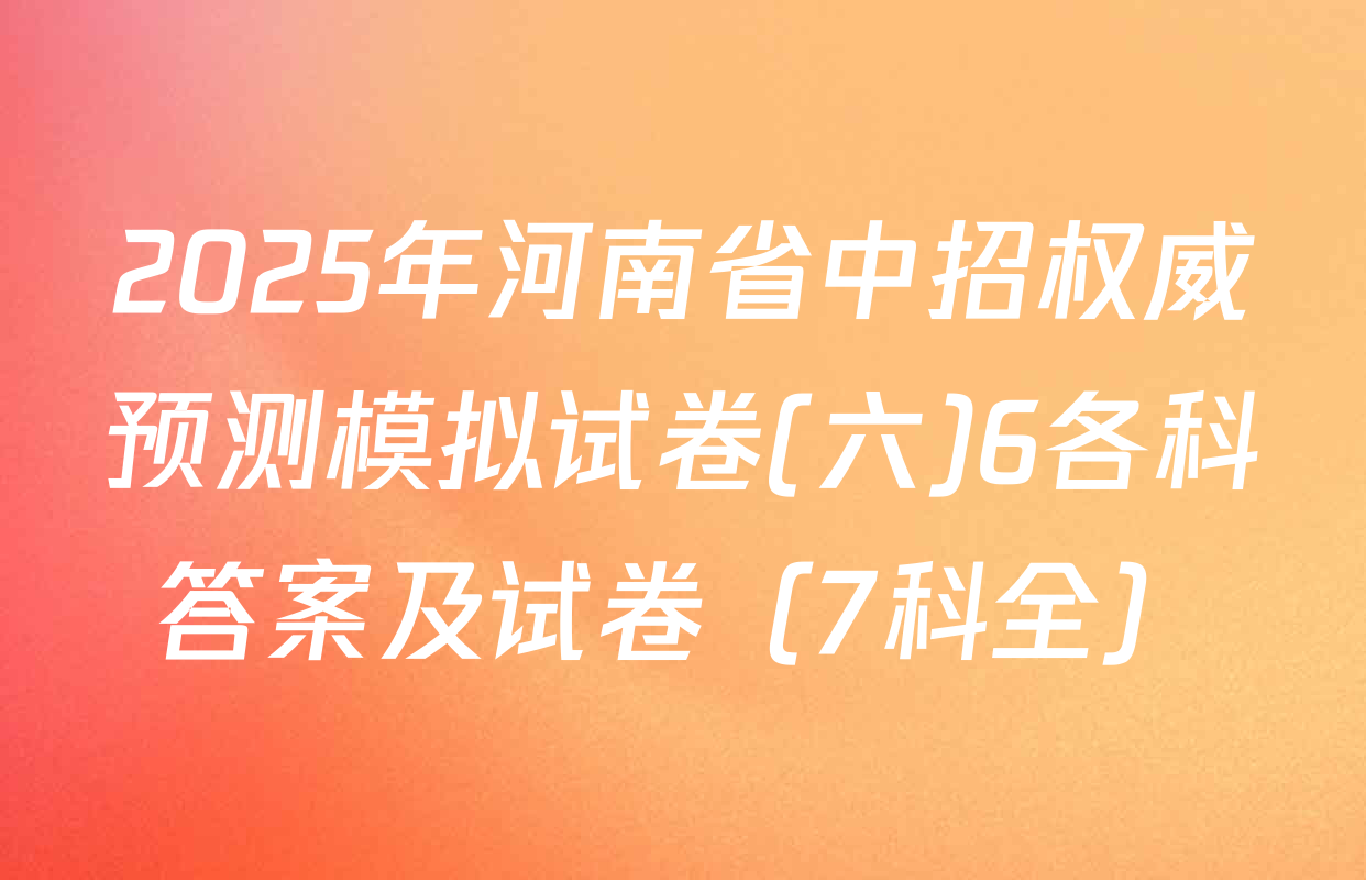 2025年河南省中招权威预测模拟试卷(六)6各科答案及试卷（7科全）