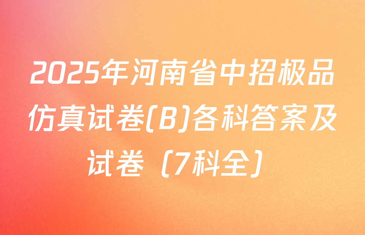 2025年河南省中招极品仿真试卷(B)各科答案及试卷（7科全）