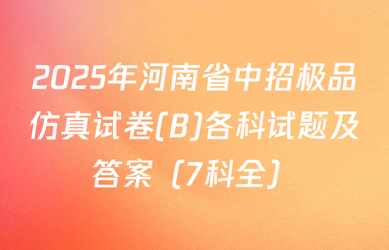 2025年河南省中招极品仿真试卷(B)各科试题及答案（7科全）