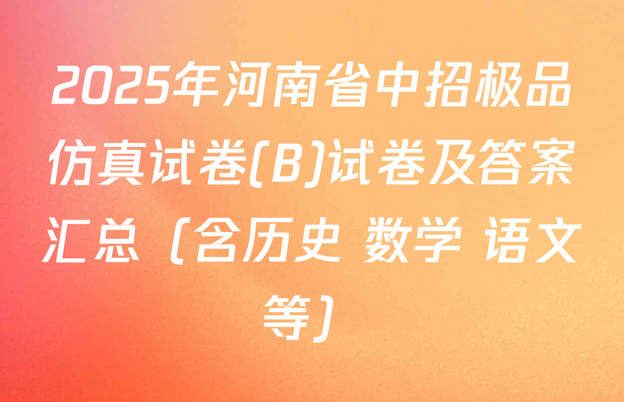 2025年河南省中招极品仿真试卷(B)试卷及答案汇总（含历史 数学 语文等）