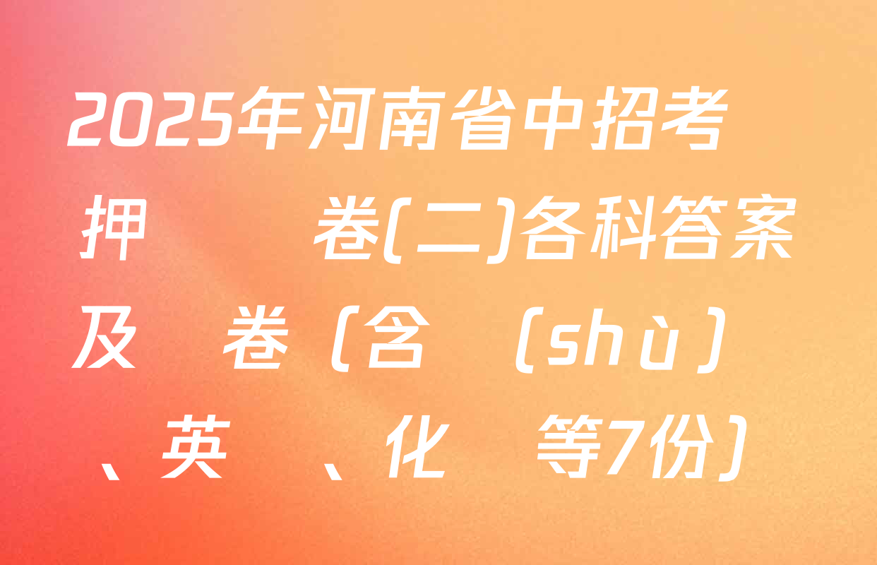2025年河南省中招考試押題試卷(二)各科答案及試卷（含數(shù)學、英語、化學等7份）