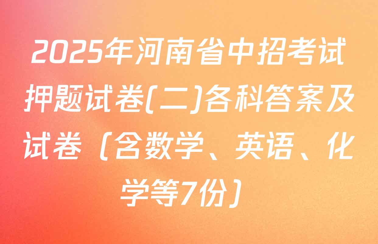 2025年河南省中招考试押题试卷(二)各科答案及试卷（含数学、英语、化学等7份）
