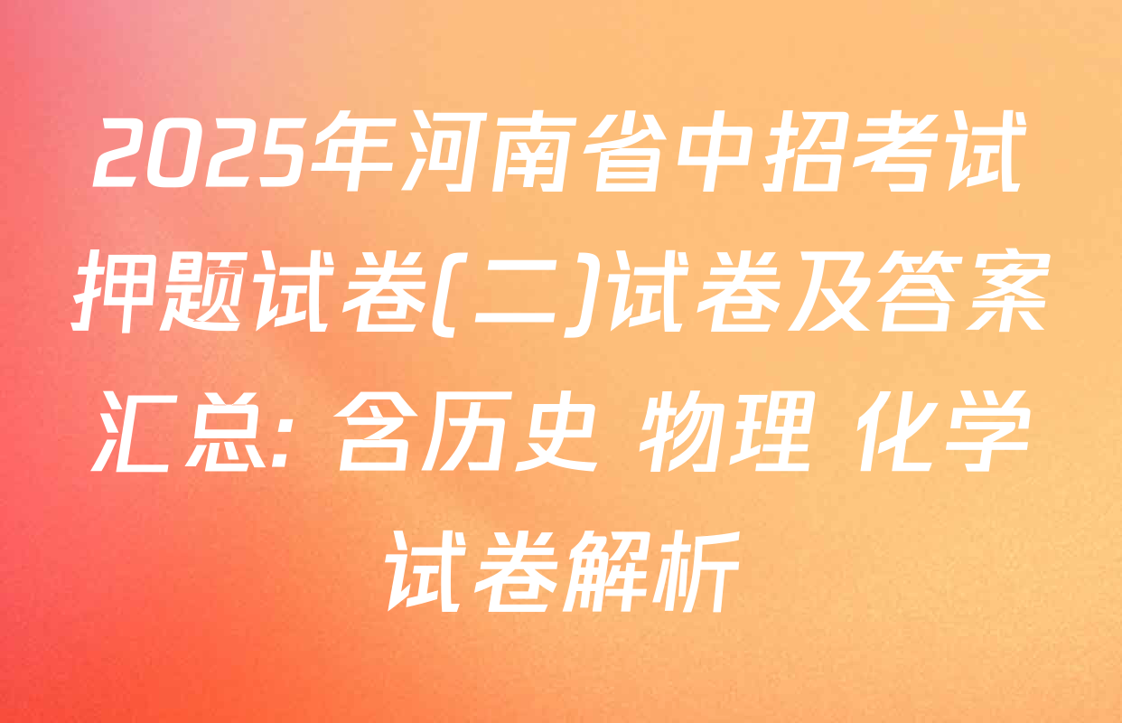 2025年河南省中招考试押题试卷(二)试卷及答案汇总: 含历史 物理 化学试卷解析